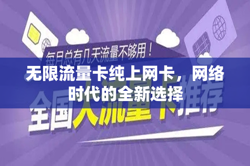 无限流量卡纯上网卡，网络时代的全新选择