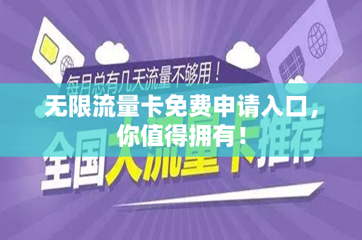 无限流量卡免费申请入口，你值得拥有！