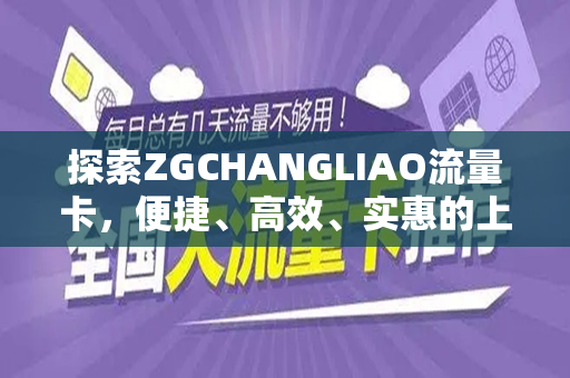 探索ZGCHANGLIAO流量卡，便捷、高效、实惠的上网新选择