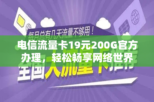 电信流量卡19元200G官方办理，轻松畅享网络世界