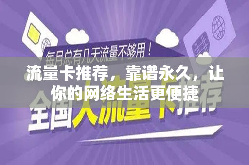 流量卡推荐，靠谱永久，让你的网络生活更便捷