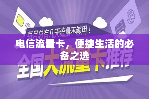 电信流量卡，便捷生活的必备之选