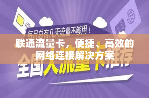 联通流量卡，便捷、高效的网络连接解决方案