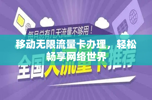 移动无限流量卡办理，轻松畅享网络世界