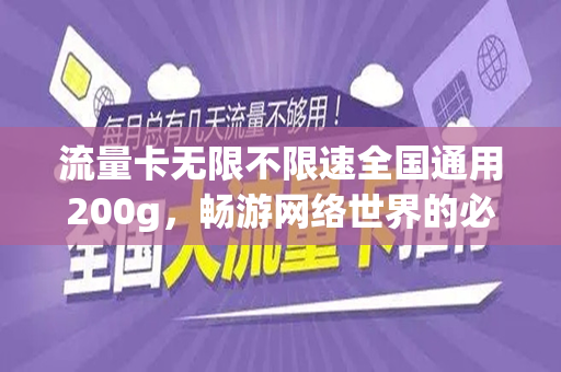 流量卡无限不限速全国通用200g，畅游网络世界的必备神器