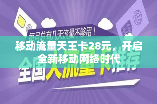 移动流量天王卡28元，开启全新移动网络时代