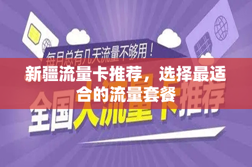 新疆流量卡推荐，选择最适合的流量套餐