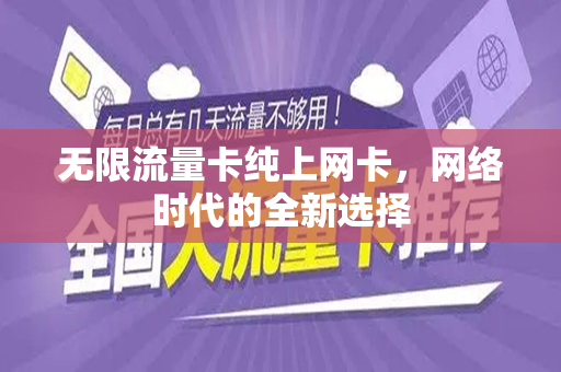 无限流量卡纯上网卡，网络时代的全新选择