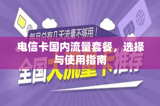 电信卡国内流量套餐，选择与使用指南
