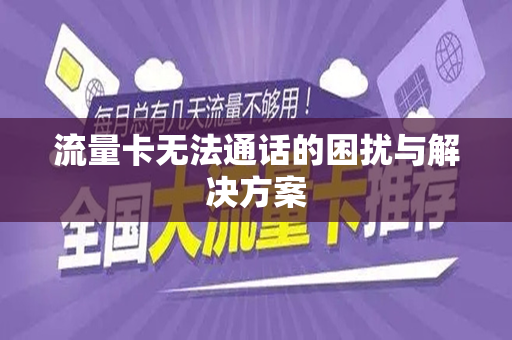 流量卡无法通话的困扰与解决方案
