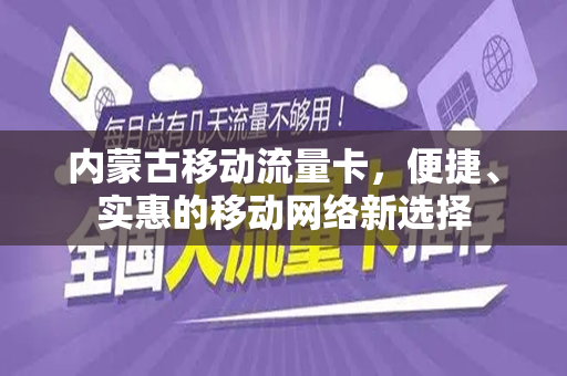内蒙古移动流量卡，便捷、实惠的移动网络新选择