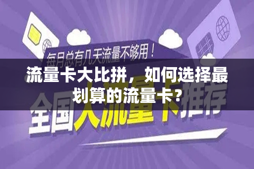 流量卡大比拼，如何选择最划算的流量卡？
