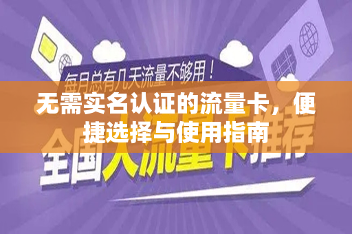 无需实名认证的流量卡，便捷选择与使用指南