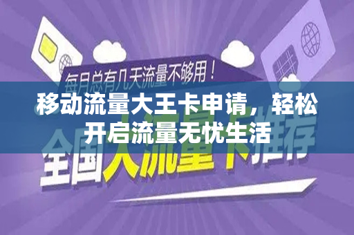 移动流量大王卡申请，轻松开启流量无忧生活