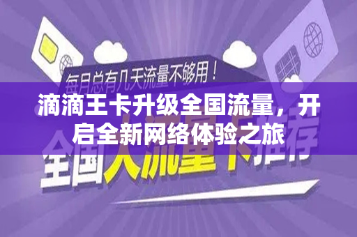 滴滴王卡升级全国流量，开启全新网络体验之旅