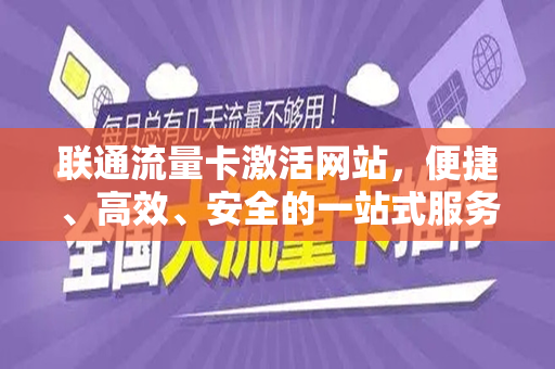 联通流量卡激活网站，便捷、高效、安全的一站式服务