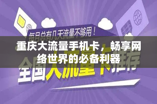 重庆大流量手机卡，畅享网络世界的必备利器