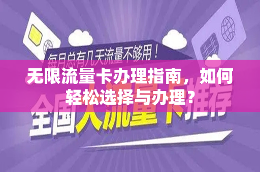 无限流量卡办理指南，如何轻松选择与办理？
