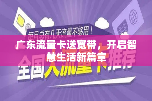 广东流量卡送宽带，开启智慧生活新篇章