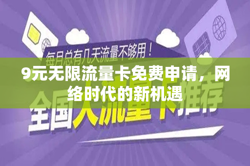 9元无限流量卡免费申请，网络时代的新机遇