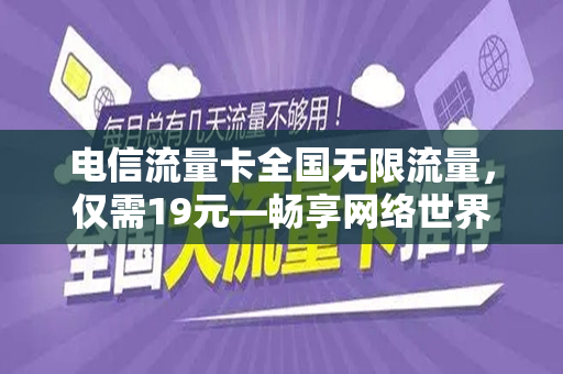 电信流量卡全国无限流量，仅需19元—畅享网络世界的绝佳选择