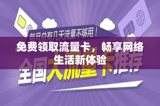 免费领取流量卡，畅享网络生活新体验