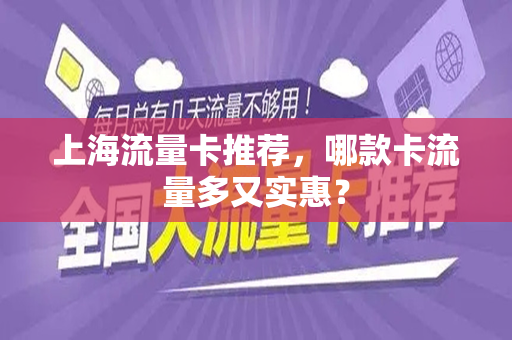 上海流量卡推荐，哪款卡流量多又实惠？