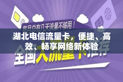 湖北电信流量卡，便捷、高效、畅享网络新体验