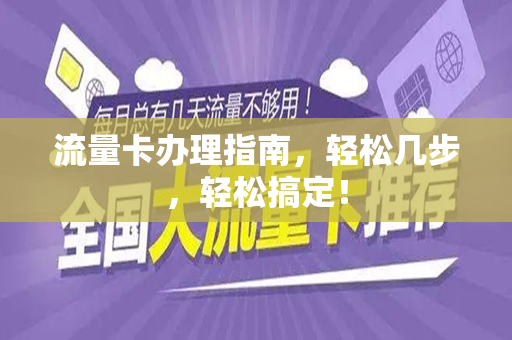 流量卡办理指南，轻松几步，轻松搞定！