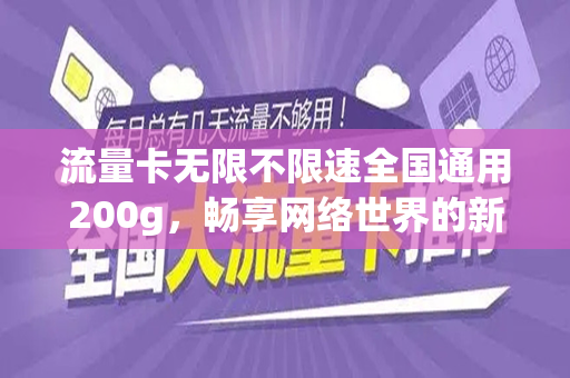 流量卡无限不限速全国通用200g，畅享网络世界的新选择
