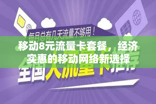 移动8元流量卡套餐，经济实惠的移动网络新选择