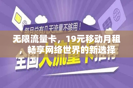 无限流量卡，19元移动月租，畅享网络世界的新选择