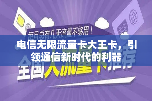 电信无限流量卡大王卡，引领通信新时代的利器