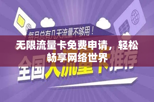 无限流量卡免费申请，轻松畅享网络世界