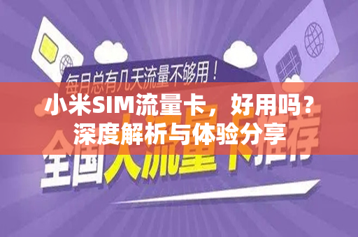 小米SIM流量卡，好用吗？深度解析与体验分享