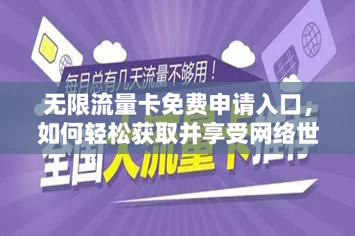 无限流量卡免费申请入口，如何轻松获取并享受网络世界的无限可能
