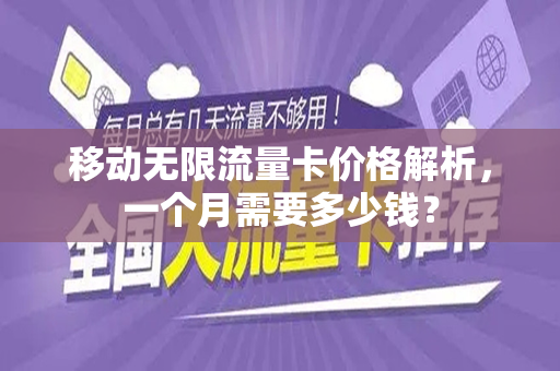 移动无限流量卡价格解析，一个月需要多少钱？