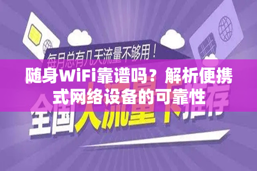 随身WiFi靠谱吗？解析便携式网络设备的可靠性