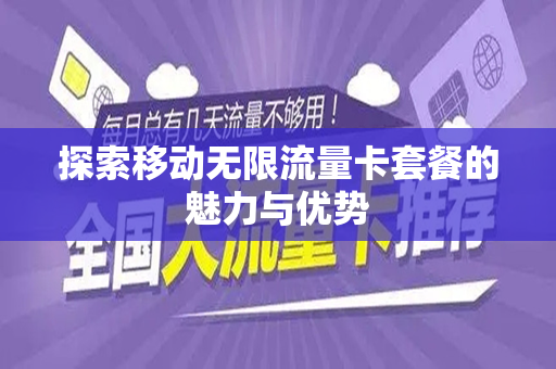 探索移动无限流量卡套餐的魅力与优势