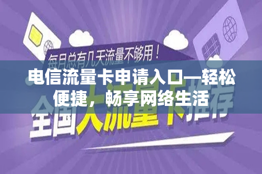 电信流量卡申请入口—轻松便捷，畅享网络生活