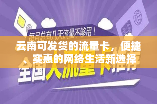云南可发货的流量卡，便捷、实惠的网络生活新选择
