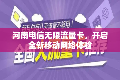 河南电信无限流量卡，开启全新移动网络体验