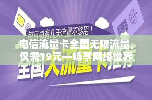 电信流量卡全国无限流量，仅需19元—畅享网络世界的新选择