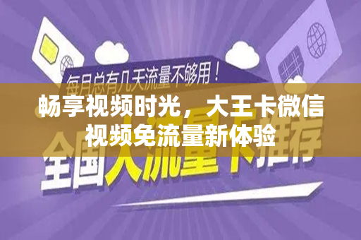 畅享视频时光，大王卡微信视频免流量新体验