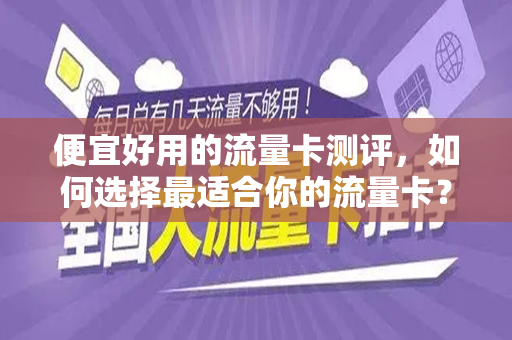 便宜好用的流量卡测评，如何选择最适合你的流量卡？