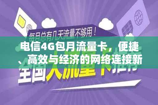 电信4G包月流量卡，便捷、高效与经济的网络连接新选择