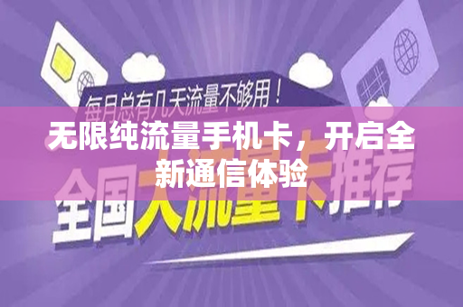 无限纯流量手机卡，开启全新通信体验