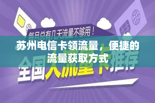 苏州电信卡领流量，便捷的流量获取方式