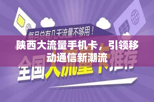 陕西大流量手机卡，引领移动通信新潮流