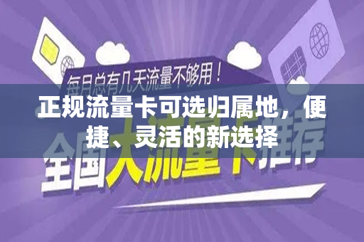 正规流量卡可选归属地，便捷、灵活的新选择